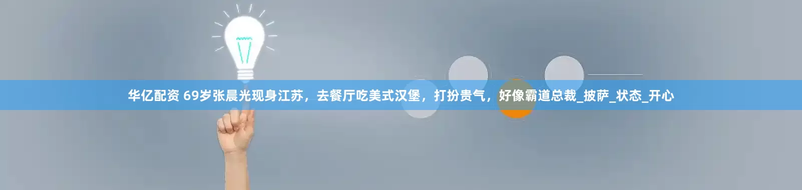华亿配资 69岁张晨光现身江苏，去餐厅吃美式汉堡，打扮贵气，好像霸道总裁_披萨_状态_开心