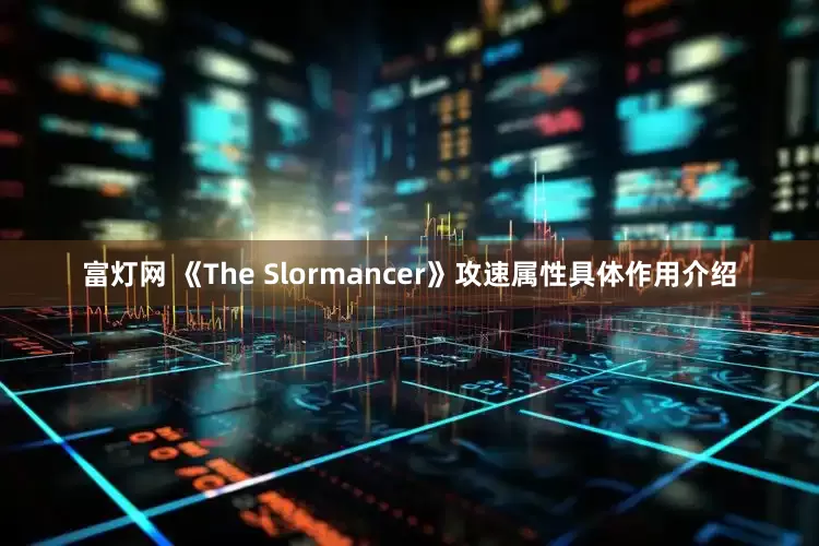 富灯网 《The Slormancer》攻速属性具体作用介绍