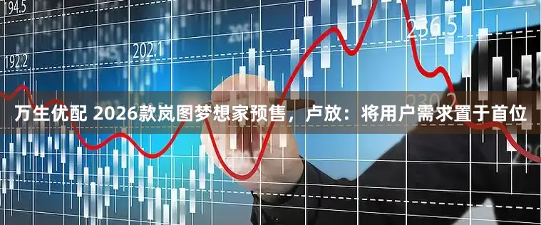 万生优配 2026款岚图梦想家预售，卢放：将用户需求置于首位