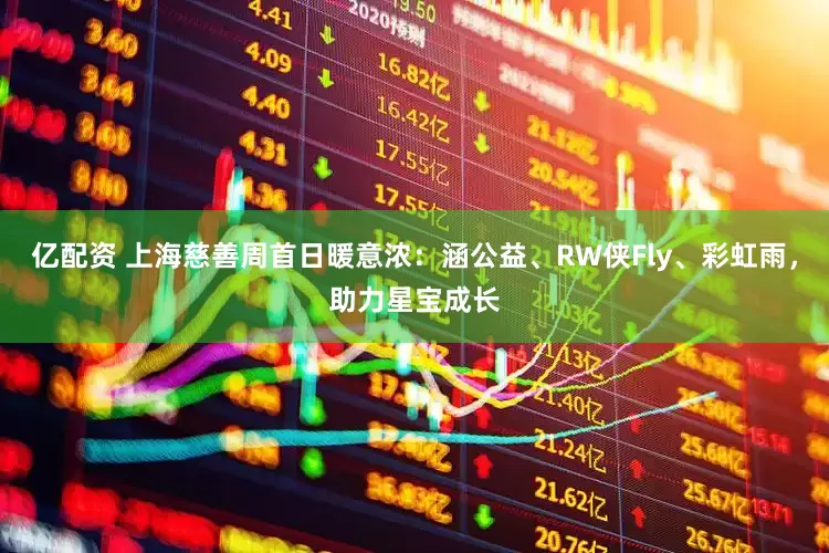 亿配资 上海慈善周首日暖意浓：涵公益、RW侠Fly、彩虹雨，助力星宝成长