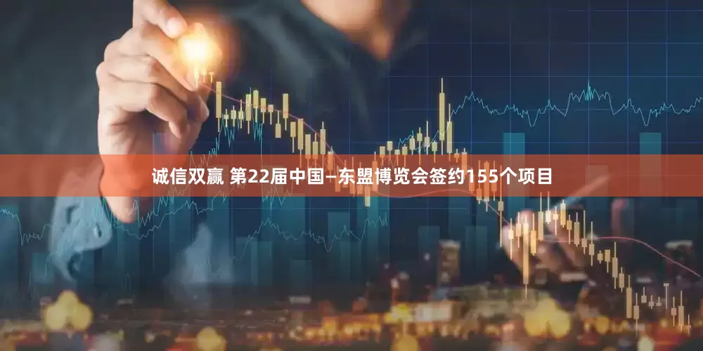 诚信双赢 第22届中国—东盟博览会签约155个项目