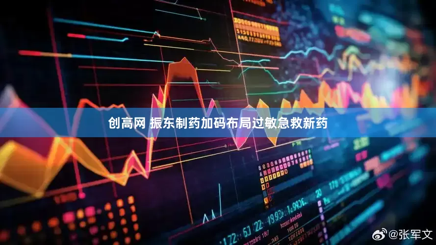创高网 振东制药加码布局过敏急救新药